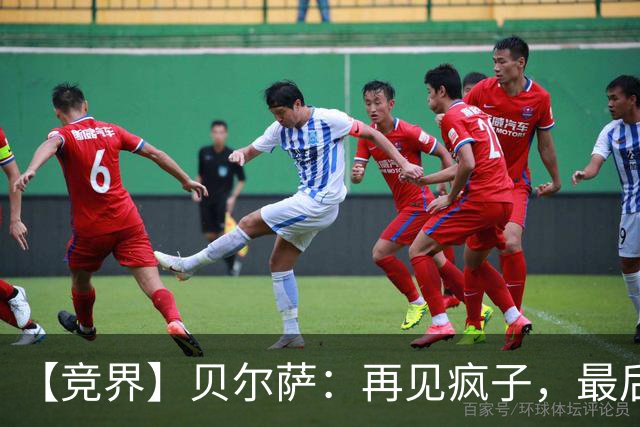【竞界】贝尔萨：再见疯子，最后一位爹味教练