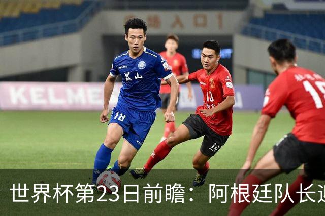 世界杯第23日前瞻：阿根廷队长迎历史之夜 卫冕冠军PK大黑马