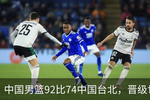 中国男篮92比74中国台北，晋级世预赛第二阶段