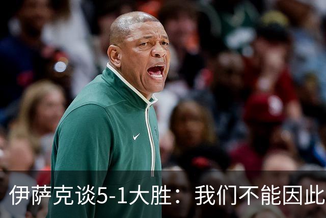 伊萨克谈5-1大胜：我们不能因此飘飘然，接下来的对手更强