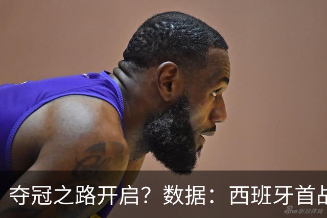 夺冠之路开启？数据：西班牙首战望大胜黑马队