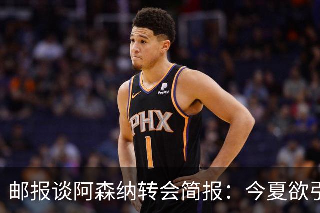 邮报谈阿森纳转会简报：今夏欲引援4至5人，巴尔科拉、罗杰斯在列