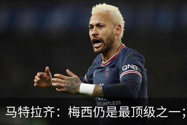 马特拉齐：梅西仍是最顶级之一；乌兹基地有12块球场 意大利才3块