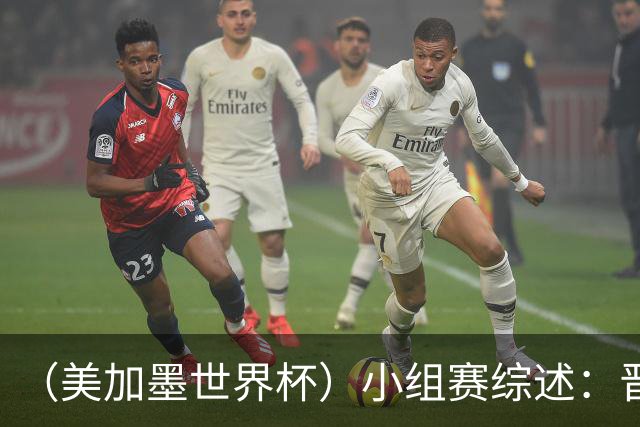（美加墨世界杯）小组赛综述：晋级悬念留至最后一刻 亚洲军团后劲不足