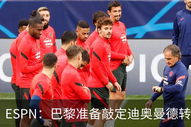 ESPN：巴黎准备敲定迪奥曼德转会，费用约1亿欧元+潜在浮动奖金
