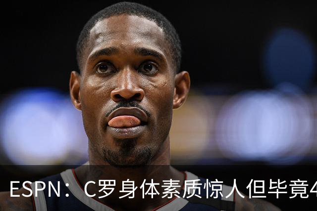 ESPN：C罗身体素质惊人但毕竟41了，哈兰德梅西都轮休他也该轮休